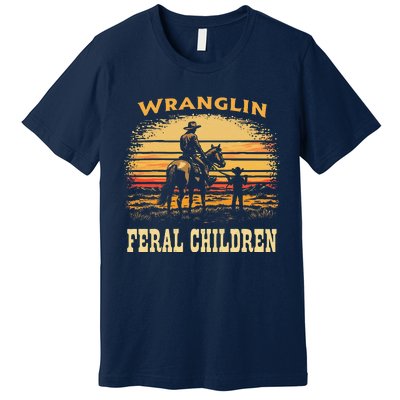 Wranglin Feral Children Cowboy Parenting Humor Premium T-Shirt