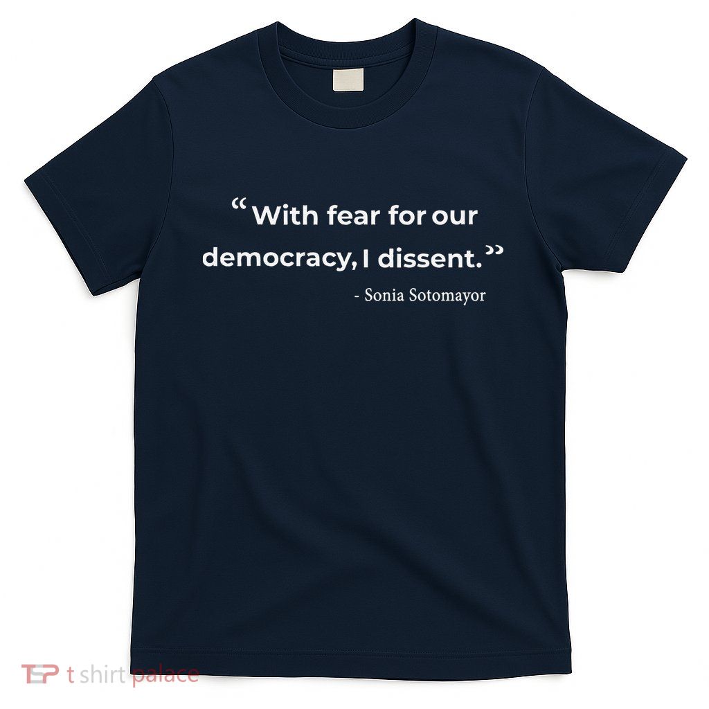With Fear For Our Democracy I Dissent Sonia Sotomayor Quote T-Shirt