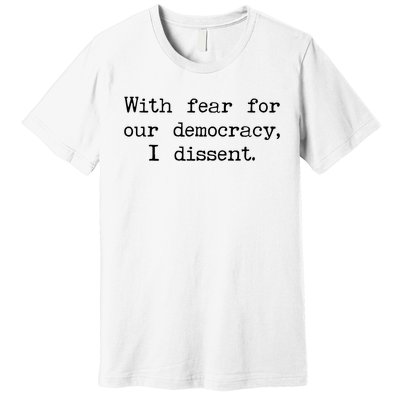 With Fear For Our Democracy I Dissent Premium T-Shirt