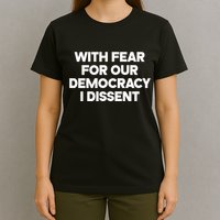 With Fear For Our Democracy I Dissent T-Shirt