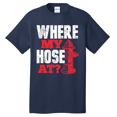 Wildland Firefighter Firefighting Fireman Where My Hose At Tall T-Shirt