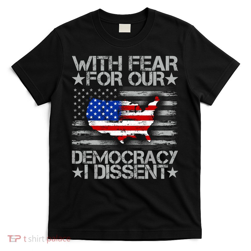 With Fear For Our Democracy I Dissent T-Shirt