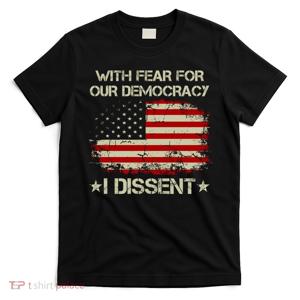 With Fear For Our Democracy I Dissent T-Shirt
