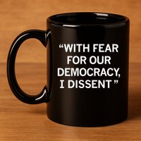 With Fear For Our Democracy I Dissent 11oz C Handle Ceramic Mug