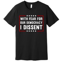 With Fear For Our Democracy I Dissent Premium T-Shirt