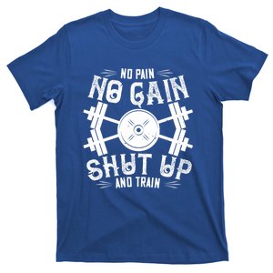 Workout Funny Gift Cool Gift No Pain No Gain Shut Up And Train Gift T-Shirt