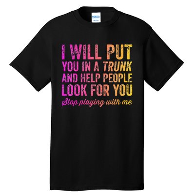 Womens Funny I Will Put You In A Trunk And Help People Look For You Tall T-Shirt