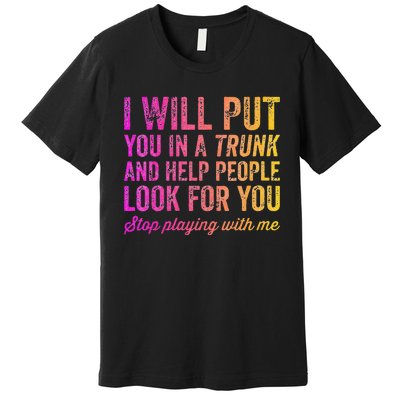 Womens Funny I Will Put You In A Trunk And Help People Look For You Premium T-Shirt