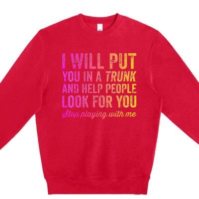 Womens Funny I Will Put You In A Trunk And Help People Look For You Premium Crewneck Sweatshirt