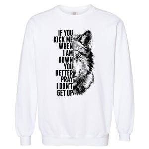 Wolf Face If You Kick Me When I Am Down You Better Pray I Don't Get Up Garment-Dyed Sweatshirt