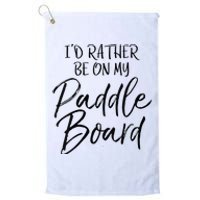 Womens Funny Lake Gift For Women Id Rather Be On My Paddle Board Platinum Collection Golf Towel