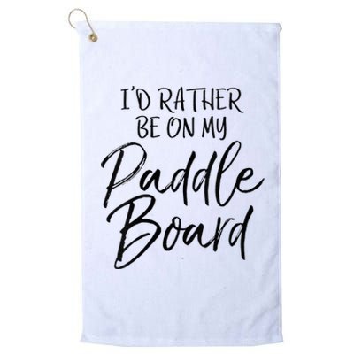 Womens Funny Lake Gift For Women Id Rather Be On My Paddle Board Platinum Collection Golf Towel