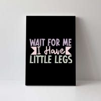 Wait For Me I Have Little Legs Funny Canvas