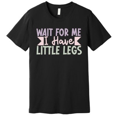 Wait For Me I Have Little Legs Funny Premium T-Shirt