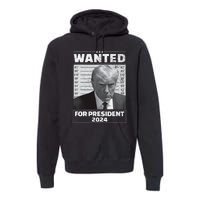 Wanted For President 2024 Trump Mugshot Premium Hoodie