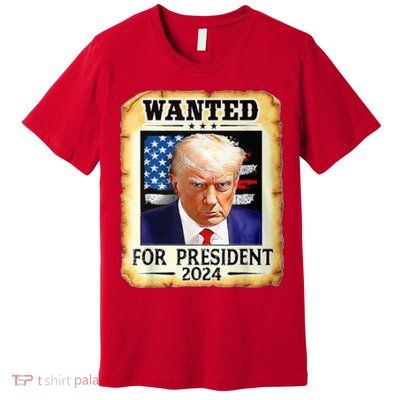 Wanted For President 2024 Donald Trump Premium T-Shirt