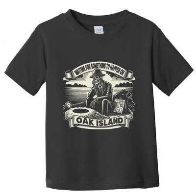 Waiting For Something To Happen Oak Island Treasure Hunt Toddler T-Shirt