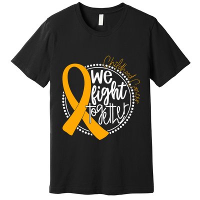 We Fight Together Childhood Cancer Awareness Gold Ribbon Premium T-Shirt