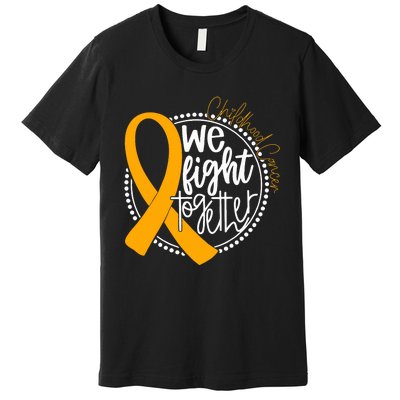 We Fight Together Childhood Cancer Awareness Gold Ribbon Premium T-Shirt