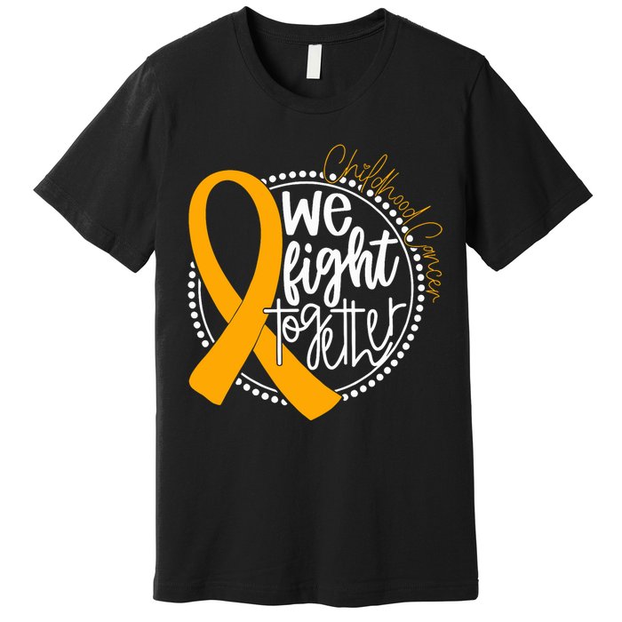 We Fight Together Childhood Cancer Awareness Gold Ribbon Premium T-Shirt