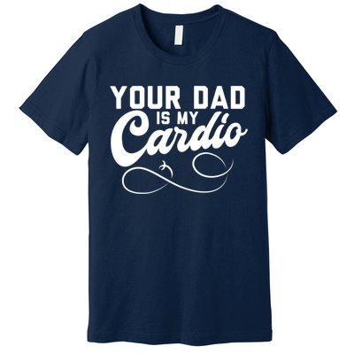 Womens Funny Your Dad Is My Cardio Premium T-Shirt