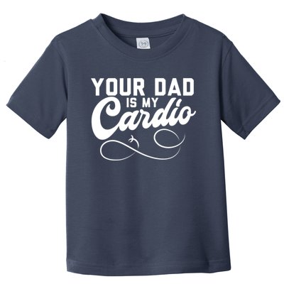 Womens Funny Your Dad Is My Cardio Toddler T-Shirt