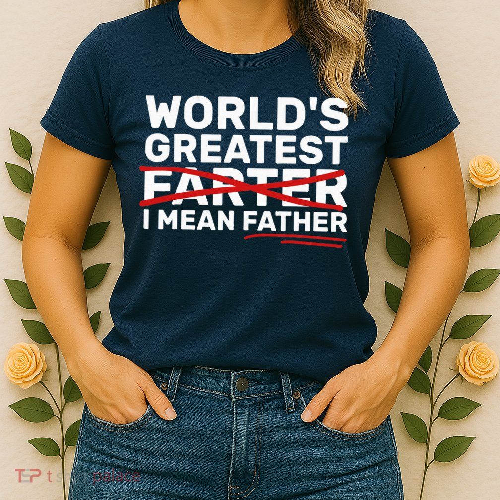 World's Greatest Farter I Mean Father Fathers Day Womens T-Shirt