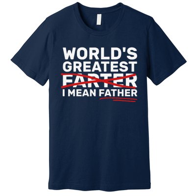 Worlds Greatest Farter I Mean Father Fathers Day Premium T-Shirt