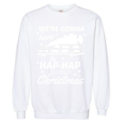 We're Gonna Have The Hap Hap Happiest Christmas Garment-Dyed Sweatshirt