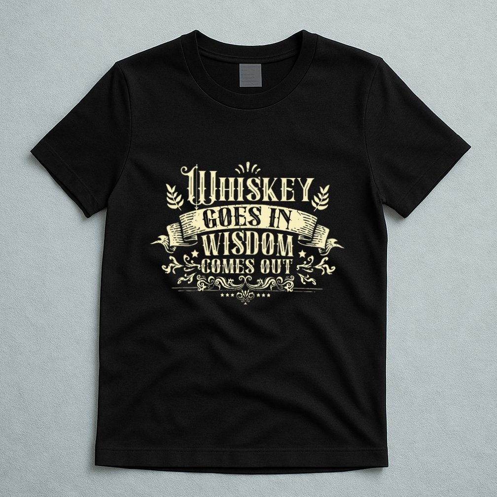 Whiskey Goes In Wisdom Comes Out Drinker T-Shirt
