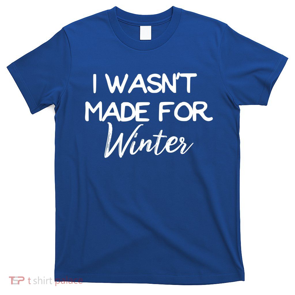 Winter Gift I Wasn't Made For Winter Gift Seasonal Funny Gift T-Shirt