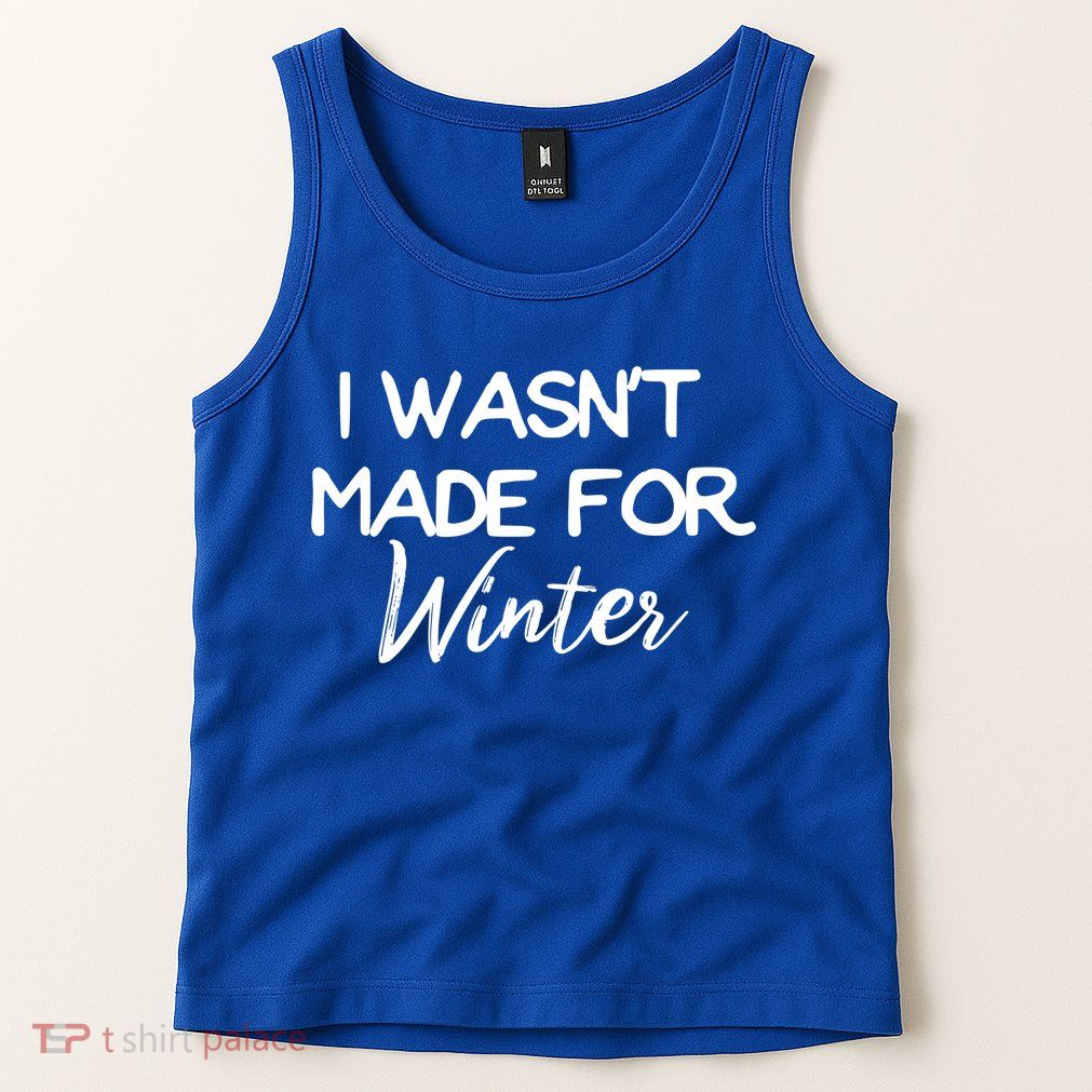 Winter Gift I Wasn't Made For Winter Gift Seasonal Funny Gift Tank Top