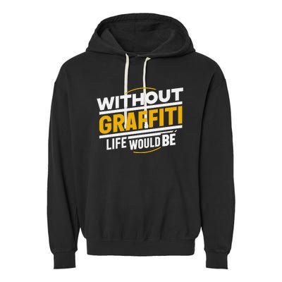 Without Graffiti Life Would Be Static Garment-Dyed Fleece Hoodie