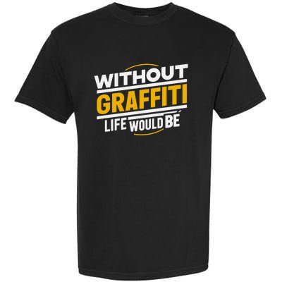 Without Graffiti Life Would Be Static Garment-Dyed Heavyweight T-Shirt