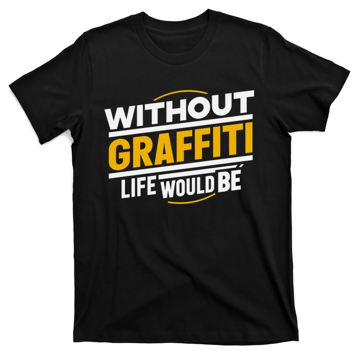 Without Graffiti Life Would Be Static T-Shirt