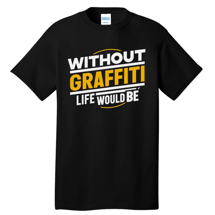 Without Graffiti Life Would Be Static Tall T-Shirt