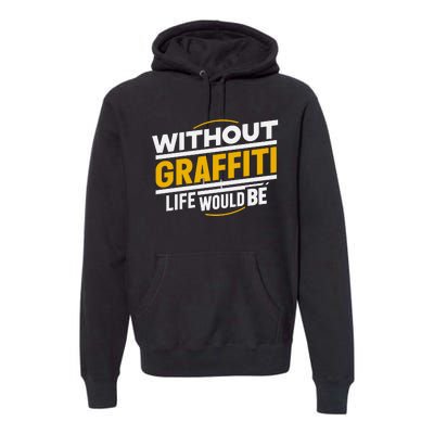 Without Graffiti Life Would Be Static Premium Hoodie