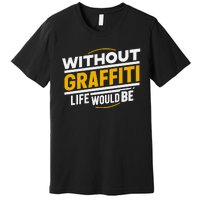 Without Graffiti Life Would Be Static Premium T-Shirt