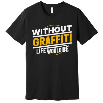 Without Graffiti Life Would Be Static Premium T-Shirt