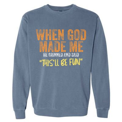 When God Made Me He Grinned And Said ThisLl Be Fun Funny Garment-Dyed Sweatshirt
