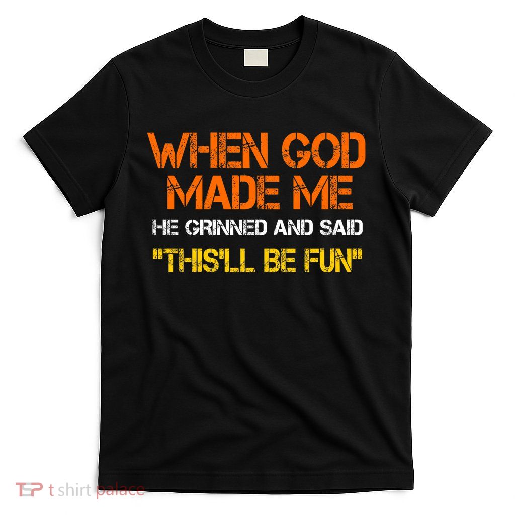 When God Made Me He Grinned And Said Funny Sarcastic Saying T-Shirt