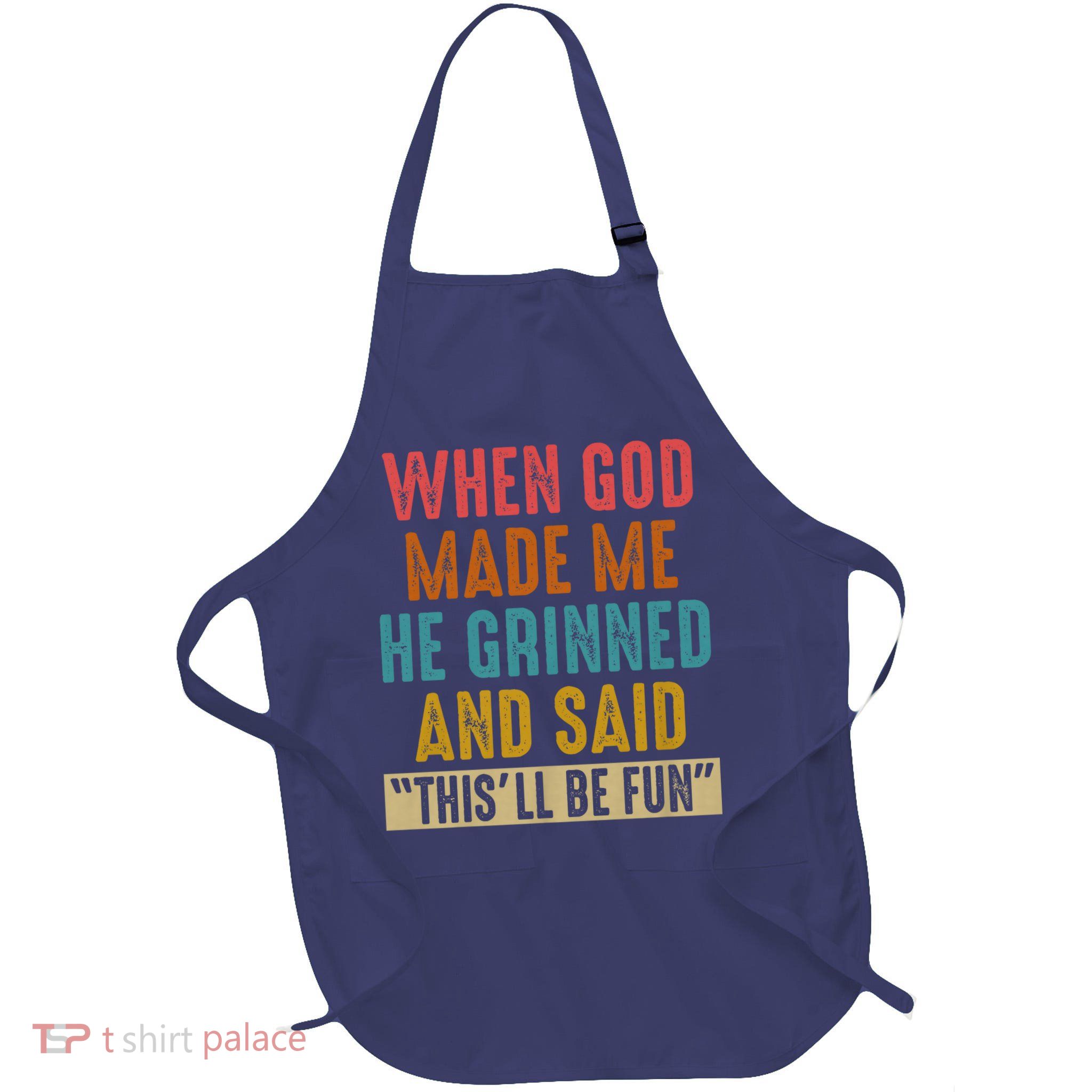 When God made me he Grinned and said this'll be fun Apron
