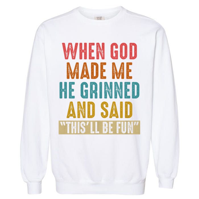 When God made me he Grinned and said this'll be fun Garment-Dyed Sweatshirt