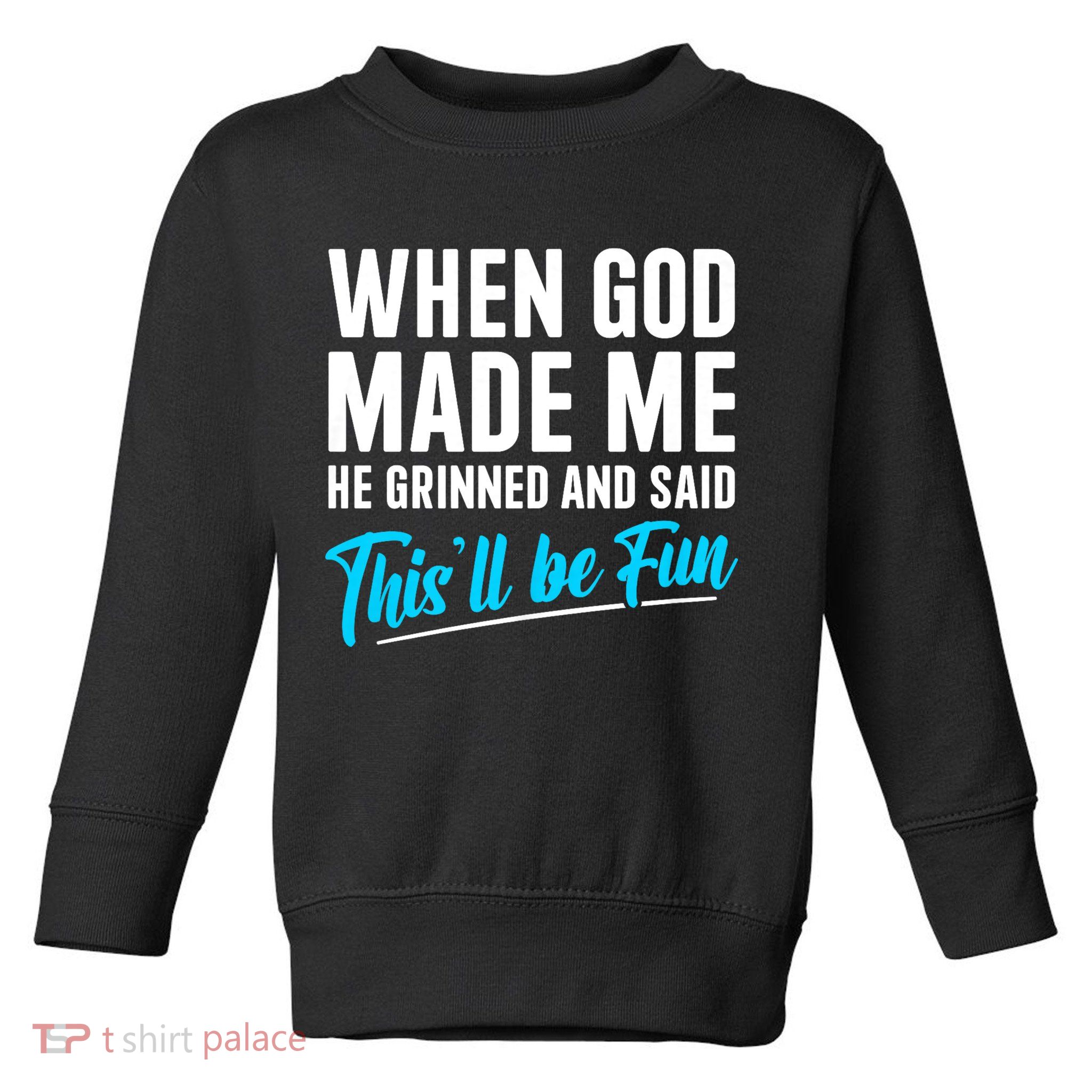 When God Made Me He Grinned and Said This Will Be Fun Toddler Sweatshirt
