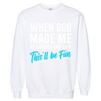 When God Made Me He Grinned and Said This Will Be Fun Garment-Dyed Sweatshirt