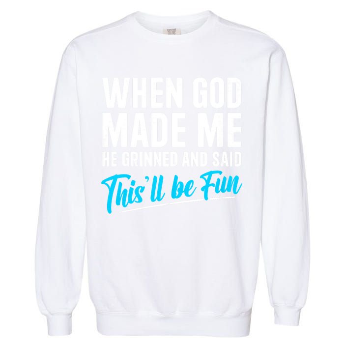 When God Made Me He Grinned and Said This Will Be Fun Garment-Dyed Sweatshirt