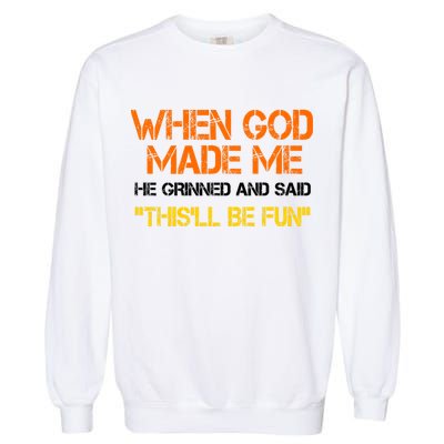 When God Made Me He Grinned Funny Meme Garment-Dyed Sweatshirt
