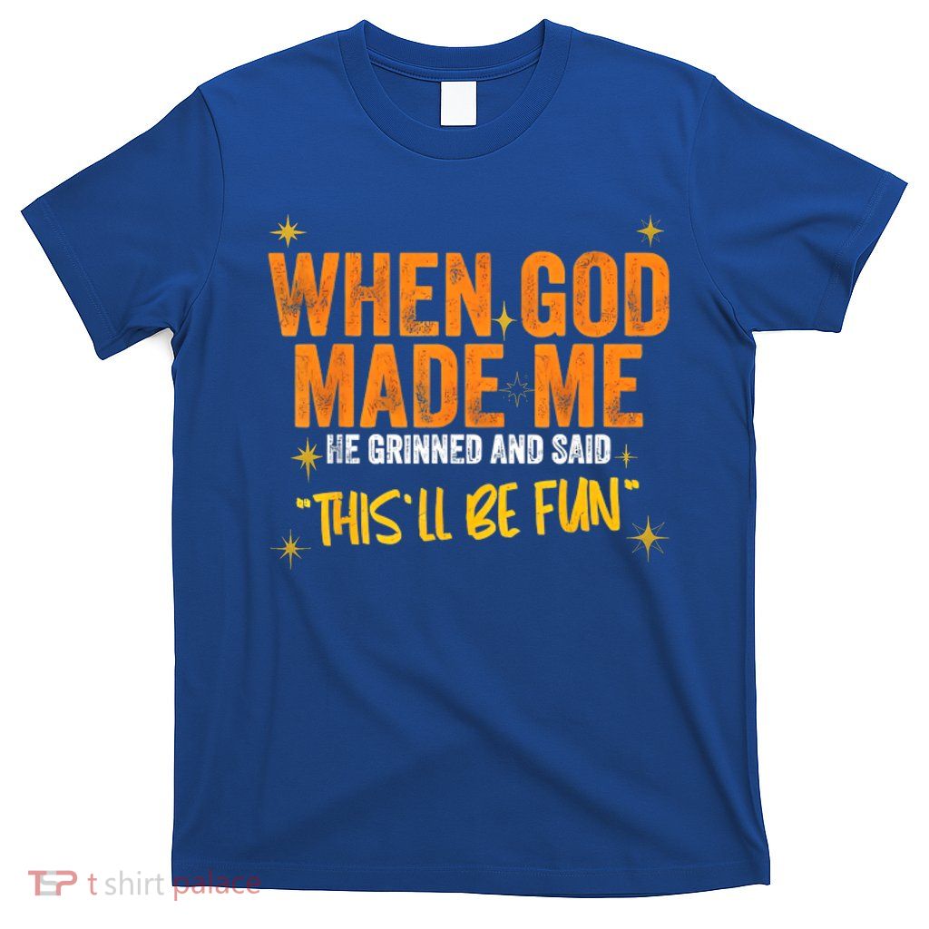 When God Made Me He Said This Will Be Fun, Funny Quote T-Shirt