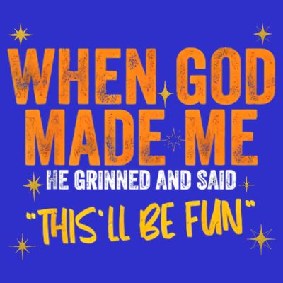 When God Made Me He Said This Will Be Fun, Funny Quote T-Shirt