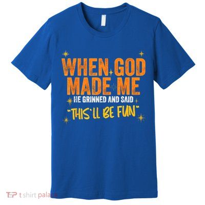 When God Made Me He Said This Will Be Fun, Funny Quote Premium T-Shirt